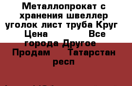 Металлопрокат с хранения швеллер уголок лист труба Круг › Цена ­ 28 000 - Все города Другое » Продам   . Татарстан респ.